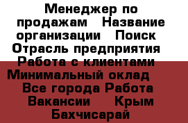 Менеджер по продажам › Название организации ­ Поиск › Отрасль предприятия ­ Работа с клиентами › Минимальный оклад ­ 1 - Все города Работа » Вакансии   . Крым,Бахчисарай